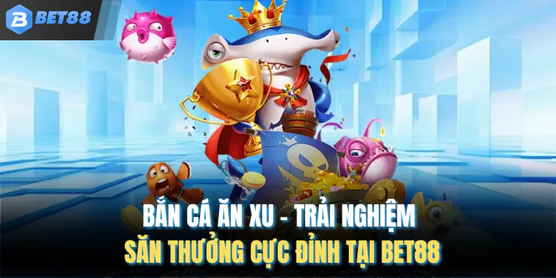 Bắn Cá Ăn Xu – Trải Nghiệm Săn Thưởng Cực Đỉnh Tại BET88