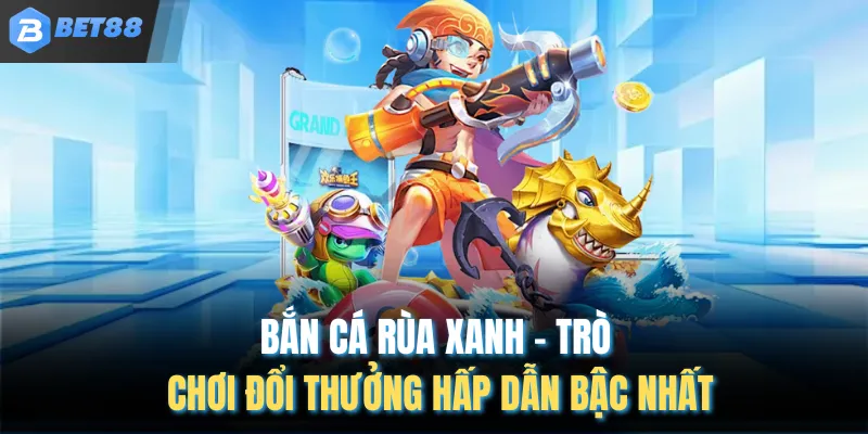 Bắn Cá Rùa Xanh – Trò Chơi Đổi Thưởng Hấp Dẫn Bậc Nhất