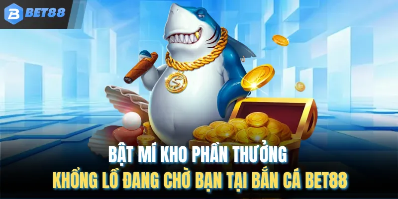 Bật mí kho phần thưởng khổng lồ đang chờ bạn tại bắn cá BET88