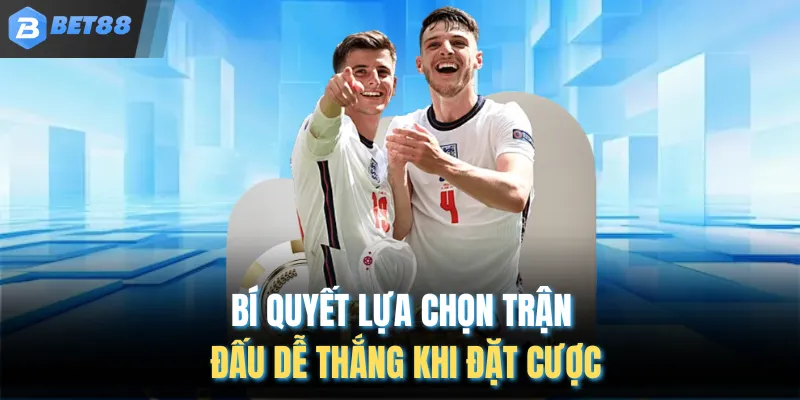 Bí quyết lựa chọn trận đấu dễ thắng khi đặt cược