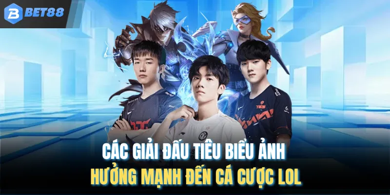 Các giải đấu tiêu biểu ảnh hưởng mạnh đến cá cược LOL