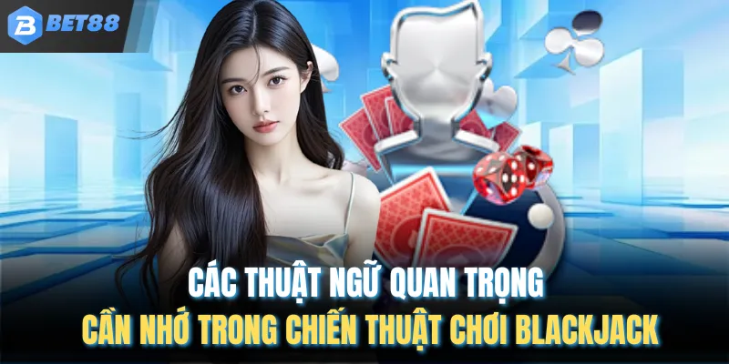Các thuật ngữ quan trọng cần nhớ trong chiến thuật chơi Blackjack