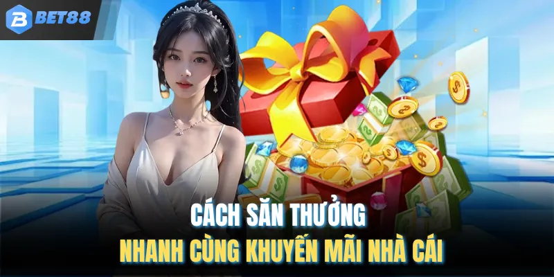 Cách săn thưởng nhanh cùng khuyến mãi nhà cái
