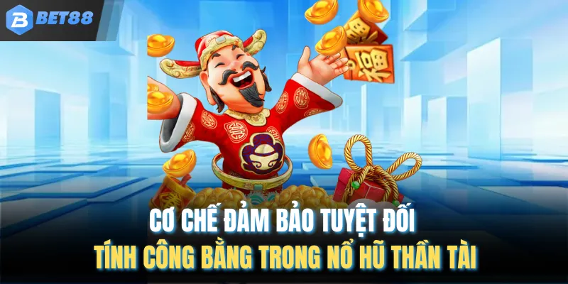 Cơ chế đảm bảo tuyệt đối tính công bằng trong nổ hũ thần tài
