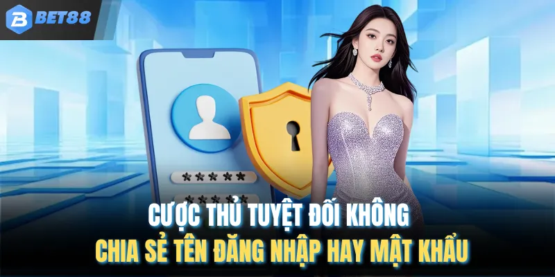 Cược thủ tuyệt đối không chia sẻ tên đăng nhập hay mật khẩu