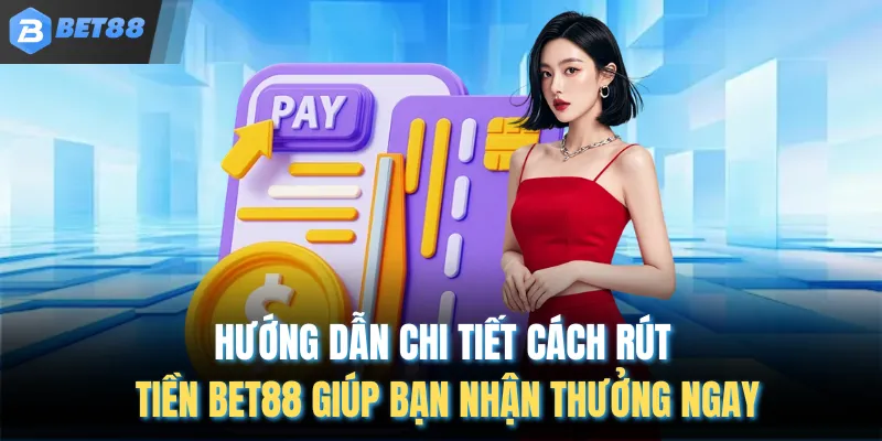 Hướng dẫn chi tiết cách rút tiền Bet88 giúp bạn nhận thưởng ngay