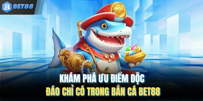 Khám phá ưu điểm độc đáo chỉ có trong bắn cá BET88