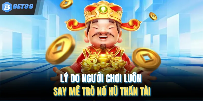 Lý do người chơi luôn say mê trò nổ hũ thần tài
