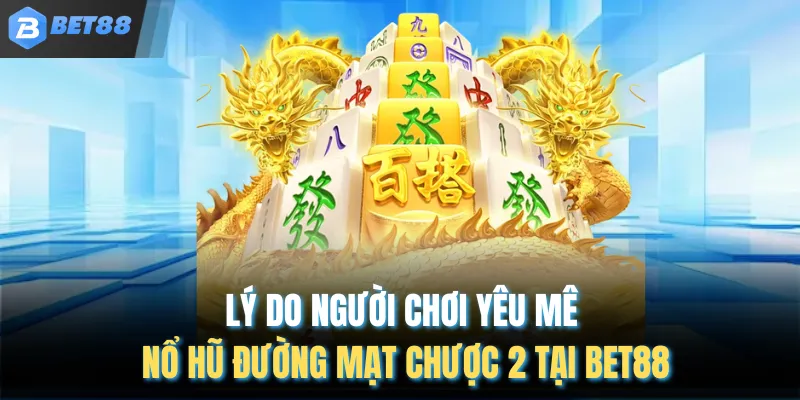 Lý do người chơi yêu mê nổ hũ đường mạt chược 2 tại BET88