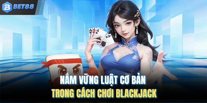 Nắm vững luật cơ bản trong cách chơi Blackjack