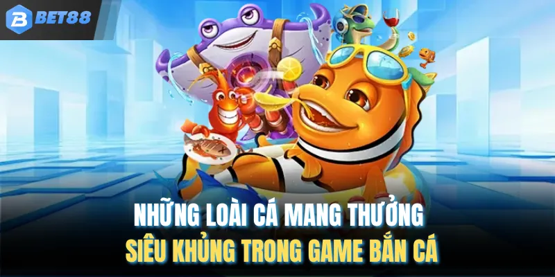 Những loài cá mang thưởng siêu khủng trong game bắn cá