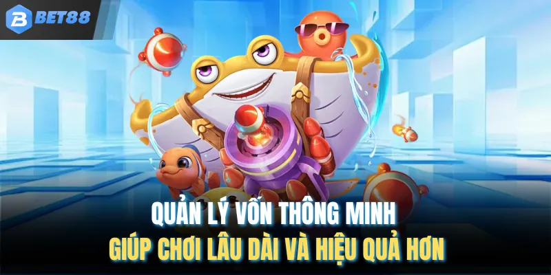 Quản lý vốn thông minh giúp chơi lâu dài và hiệu quả hơn