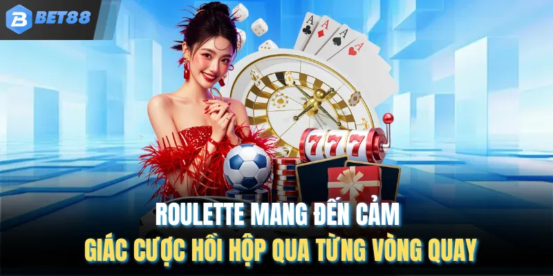 Roulette mang đến cảm giác cược hồi hộp qua từng vòng quay
