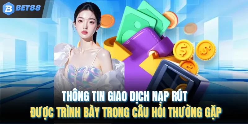 Thông tin giao dịch nạp rút được trình bày trong câu hỏi thường gặp