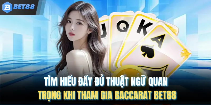 Tìm hiểu đầy đủ thuật ngữ quan trọng khi tham gia baccarat BET88