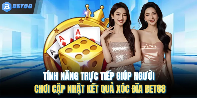 Tính năng trực tiếp giúp người chơi cập nhật kết quả xóc đĩa BET88