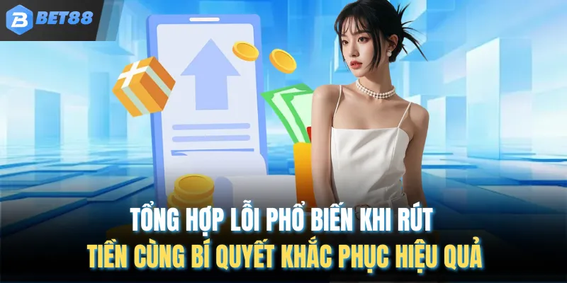 Tổng hợp lỗi phổ biến khi rút tiền cùng bí quyết khắc phục hiệu quả