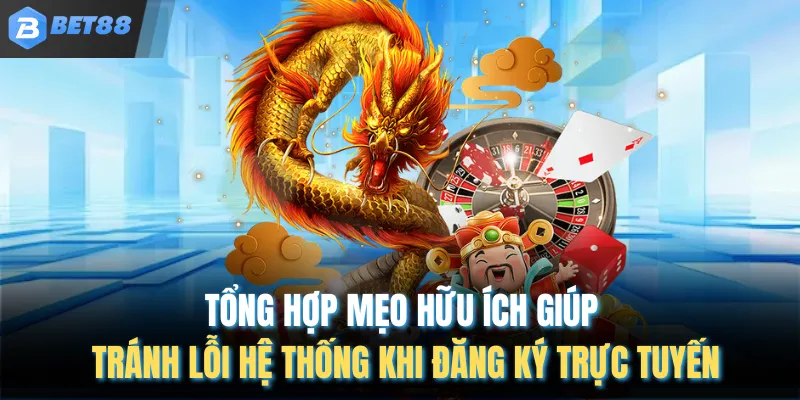 Tổng hợp mẹo hữu ích giúp tránh lỗi hệ thống khi đăng ký trực tuyến