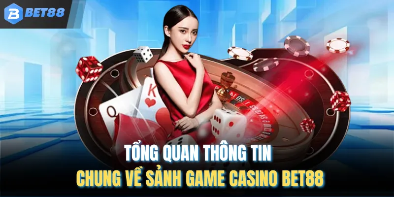 Tổng quan thông tin chung về sảnh game casino BET88