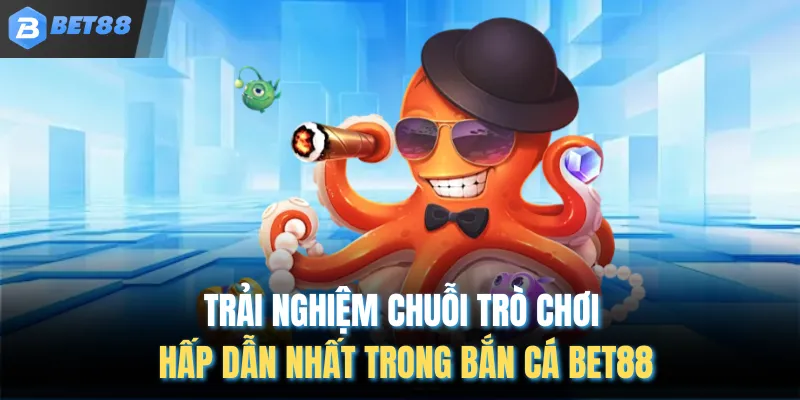 Trải nghiệm chuỗi trò chơi hấp dẫn nhất trong bắn cá BET88