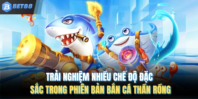 Trải nghiệm nhiều chế độ đặc sắc trong phiên bản bắn cá thần rồng